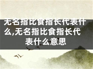 无名指比食指长代表什么,无名指比食指长代表什么意思