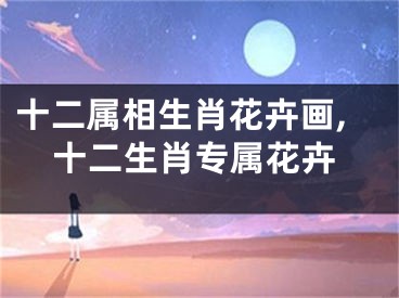 十二属相生肖花卉画,十二生肖专属花卉