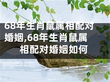68年生肖鼠属相配对婚姻,68年生肖鼠属相配对婚姻如何