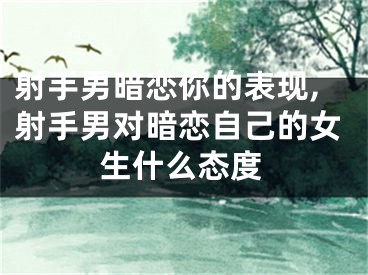 射手男暗恋你的表现,射手男对暗恋自己的女生什么态度