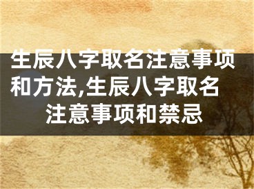 生辰八字取名注意事项和方法,生辰八字取名注意事项和禁忌