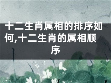 十二生肖属相的排序如何,十二生肖的属相顺序