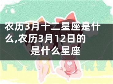 农历3月十二星座是什么,农历3月12日的是什么星座