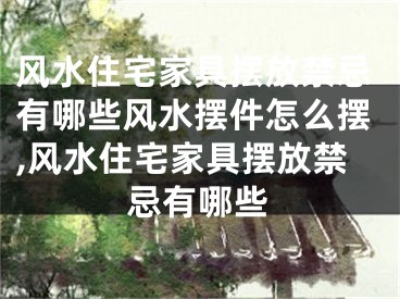 风水住宅家具摆放禁忌有哪些风水摆件怎么摆,风水住宅家具摆放禁忌有哪些