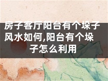 房子客厅阳台有个垛子风水如何,阳台有个垛子怎么利用