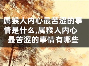 属猴人内心最苦涩的事情是什么,属猴人内心最苦涩的事情有哪些