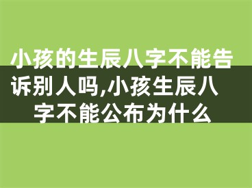 小孩的生辰八字不能告诉别人吗,小孩生辰八字不能公布为什么