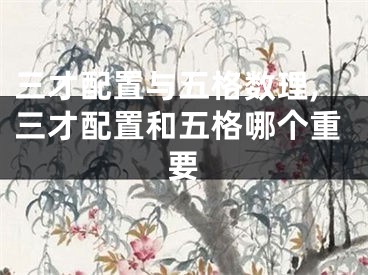 三才配置与五格数理,三才配置和五格哪个重要