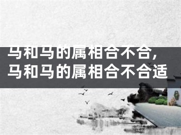 马和马的属相合不合,马和马的属相合不合适