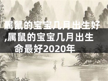 属鼠的宝宝几月出生好,属鼠的宝宝几月出生命最好2020年