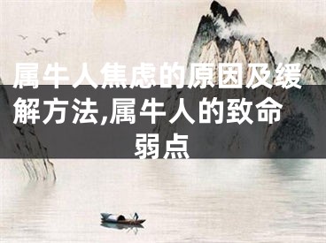 属牛人焦虑的原因及缓解方法,属牛人的致命弱点