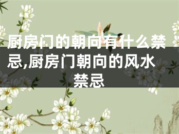 厨房门的朝向有什么禁忌,厨房门朝向的风水禁忌