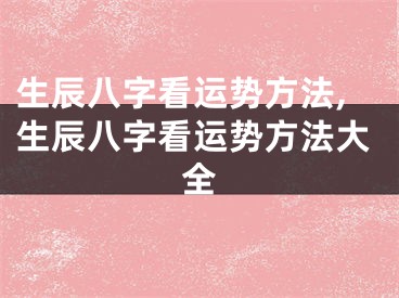 生辰八字看运势方法,生辰八字看运势方法大全