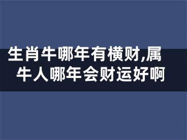 生肖牛哪年有横财,属牛人哪年会财运好啊