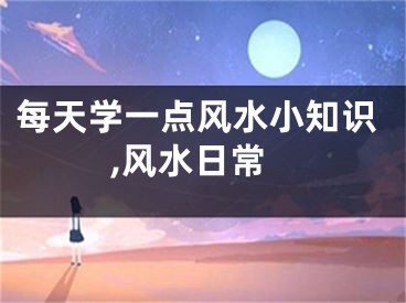 每天学一点风水小知识,风水日常