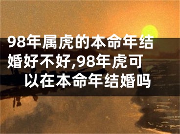 98年属虎的本命年结婚好不好,98年虎可以在本命年结婚吗