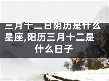 三月十二日阴历是什么星座,阳历三月十二是什么日子