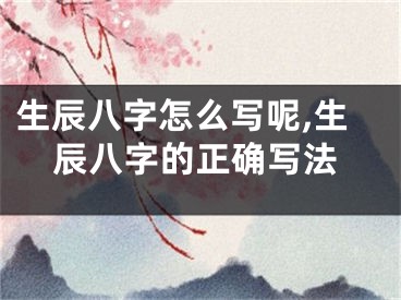 生辰八字怎么写呢,生辰八字的正确写法