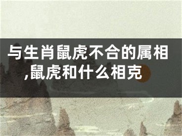 与生肖鼠虎不合的属相,鼠虎和什么相克