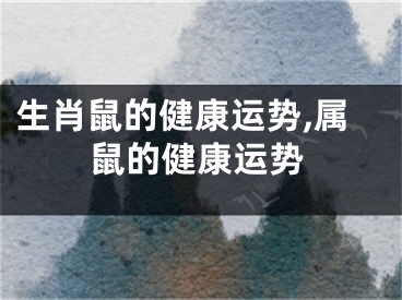 生肖鼠的健康运势,属鼠的健康运势