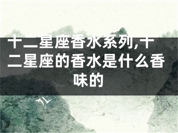 十二星座香水系列,十二星座的香水是什么香味的