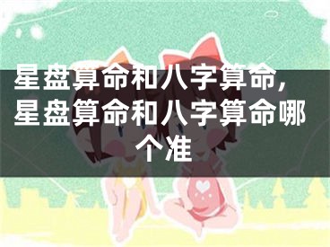 星盘算命和八字算命,星盘算命和八字算命哪个准
