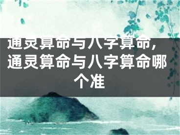 通灵算命与八字算命,通灵算命与八字算命哪个准
