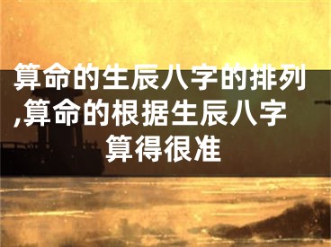 算命的生辰八字的排列,算命的根据生辰八字算得很准