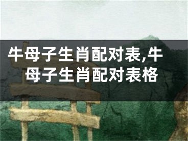 牛母子生肖配对表,牛母子生肖配对表格