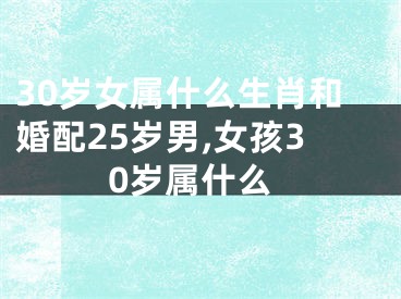 30岁女属什么生肖和婚配25岁男,女孩30岁属什么
