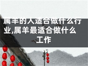 属羊的人适合做什么行业,属羊最适合做什么工作
