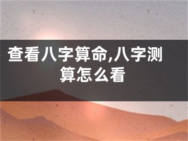 查看八字算命,八字测算怎么看