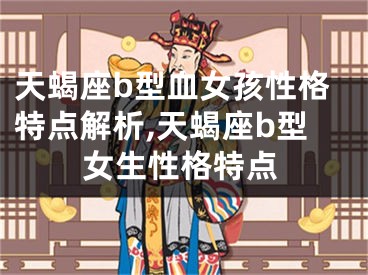 天蝎座b型血女孩性格特点解析,天蝎座b型女生性格特点