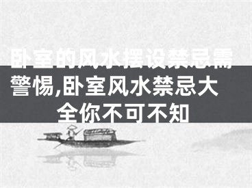 卧室的风水摆设禁忌需警惕,卧室风水禁忌大全你不可不知