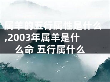 属羊的五行属性是什么,2003年属羊是什么命 五行属什么