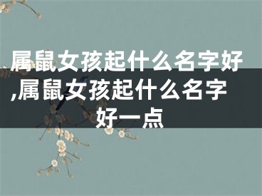 属鼠女孩起什么名字好,属鼠女孩起什么名字好一点