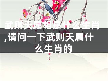武则天属相是什么生肖,请问一下武则天属什么生肖的