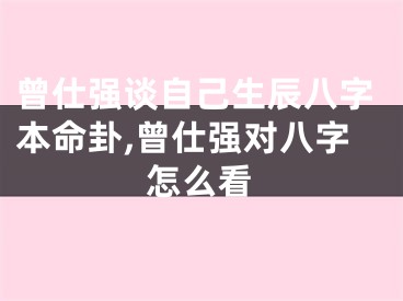 曾仕强谈自己生辰八字本命卦,曾仕强对八字怎么看