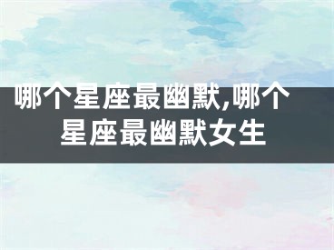 哪个星座最幽默,哪个星座最幽默女生