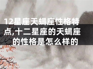 12星座天蝎座性格特点,十二星座的天蝎座的性格是怎么样的