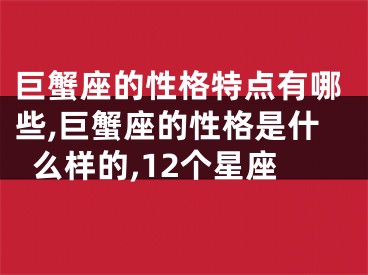 巨蟹座的性格特点有哪些,巨蟹座的性格是什么样的,12个星座