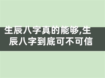 生辰八字真的能够,生辰八字到底可不可信
