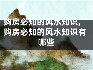 购房必知的风水知识,购房必知的风水知识有哪些