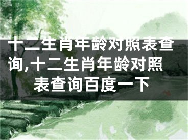 十二生肖年龄对照表查询,十二生肖年龄对照表查询百度一下