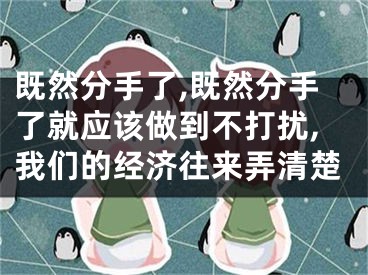 既然分手了,既然分手了就应该做到不打扰,我们的经济往来弄清楚
