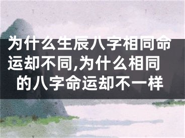 为什么生辰八字相同命运却不同,为什么相同的八字命运却不一样