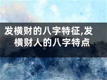 发横财的八字特征,发横财人的八字特点