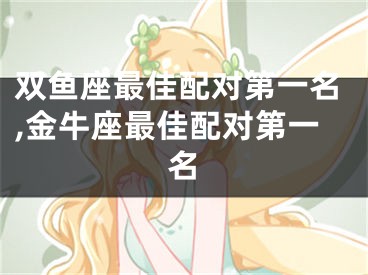 双鱼座最佳配对第一名,金牛座最佳配对第一名