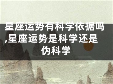 星座运势有科学依据吗,星座运势是科学还是伪科学