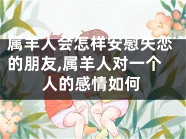 属羊人会怎样安慰失恋的朋友,属羊人对一个人的感情如何